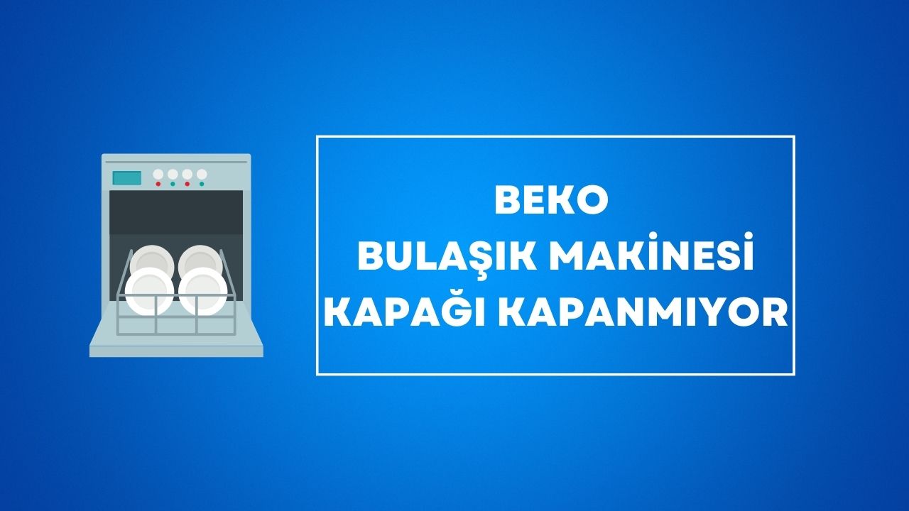 Beko Bulaşık Makinesi Kapağı Kapanmıyor