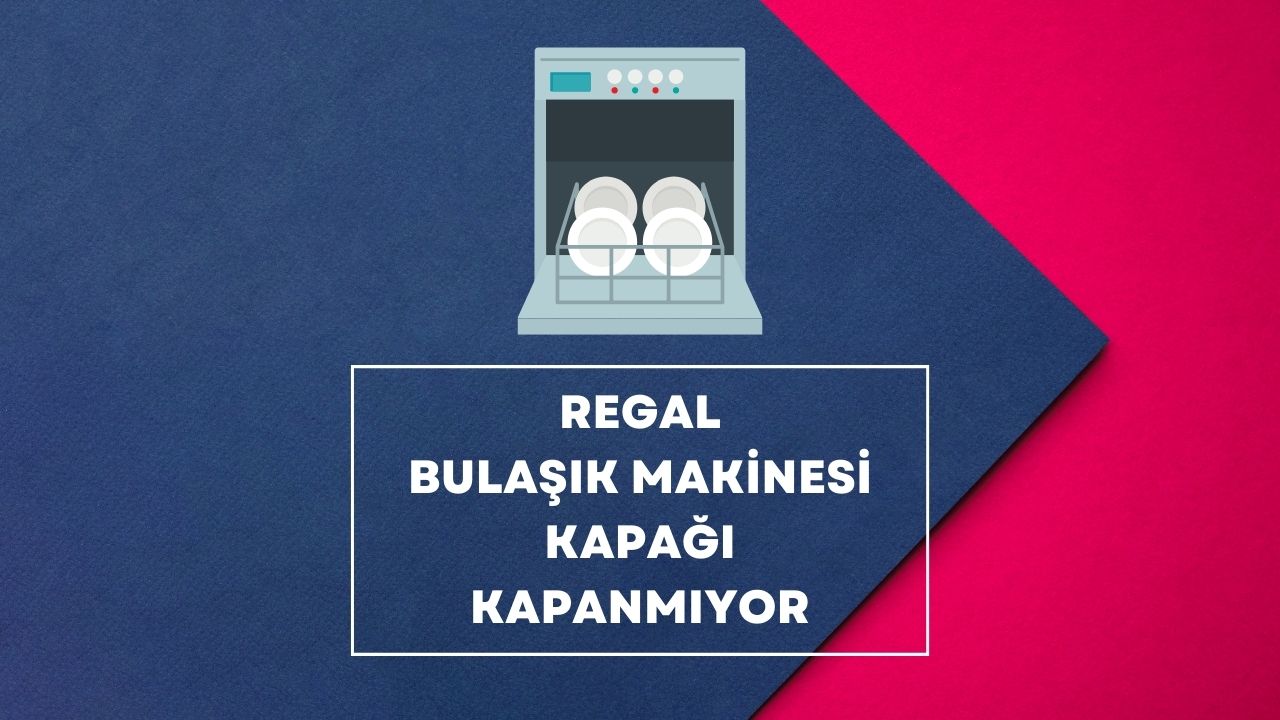 Regal Bulaşık Makinesi Kapağı Kapanmıyor